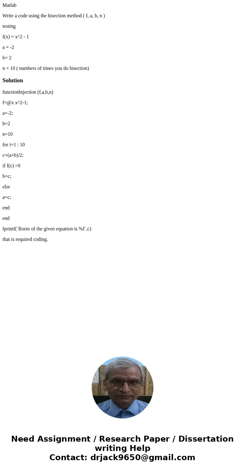 Matlab Write a code using the bisection method ( f, a, b, n ) testing f(x) = x^2 - 1 a = -2 b= 2 n = 10 ( numbers of times you do bisection)Solutionfunctionbije