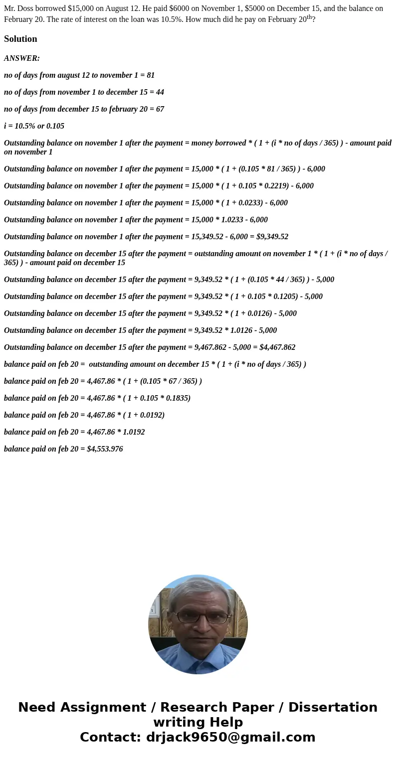 Mr. Doss borrowed $15,000 on August 12. He paid $6000 on November 1, $5000 on December 15, and the balance on February 20. The rate of interest on the loan was  Mr. Doss borrowed $15,000 on August 12. He paid $6000 on November 1, $5000 on December 15, and the balance on February 20. The rate of interest on the loan was