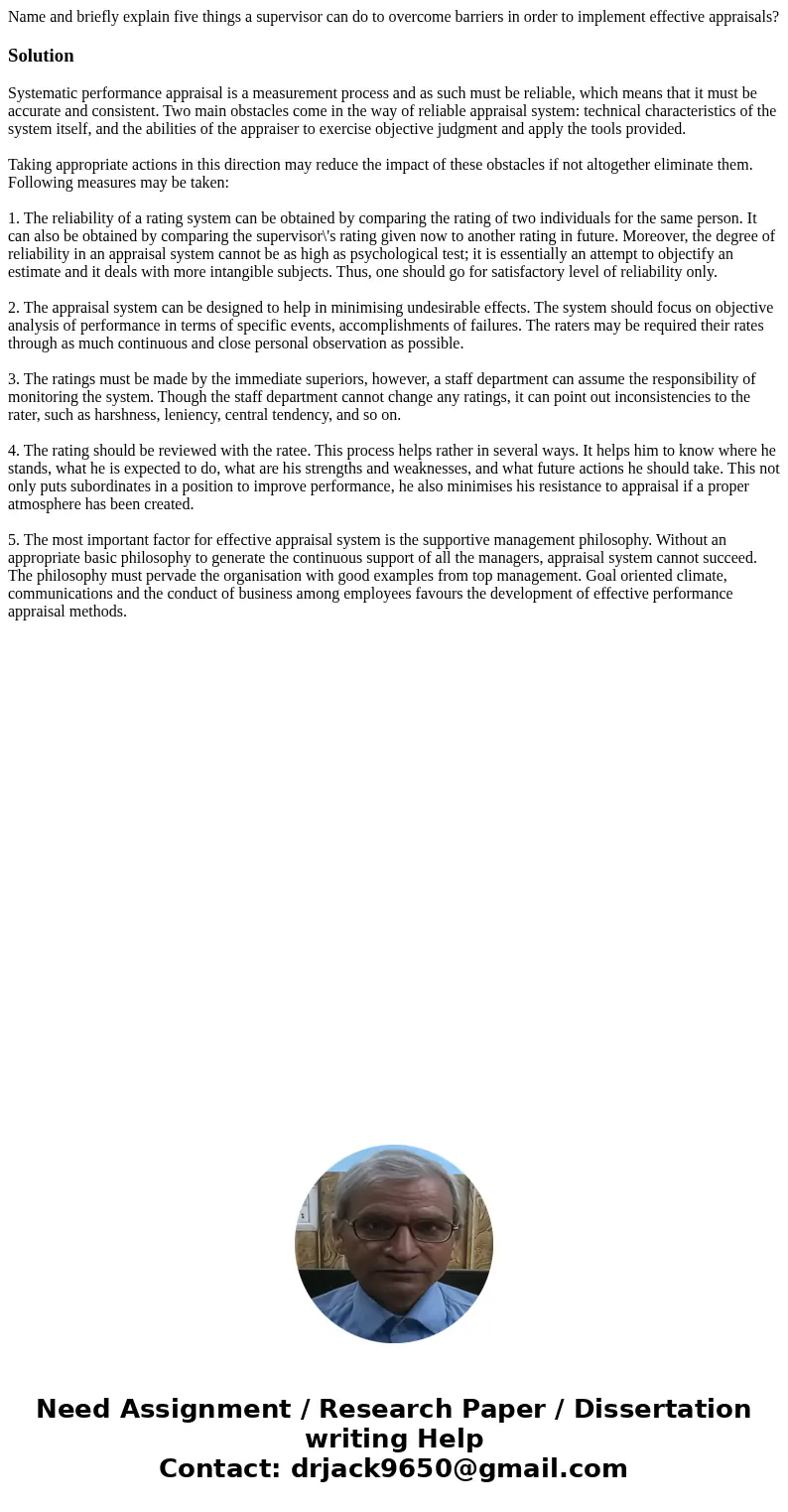 Name and briefly explain five things a supervisor can do to overcome barriers in order to implement effective appraisals?SolutionSystematic performance appraisa Name and briefly explain five things a supervisor can do to overcome barriers in order to implement effective appraisals?SolutionSystematic performance appraisa
