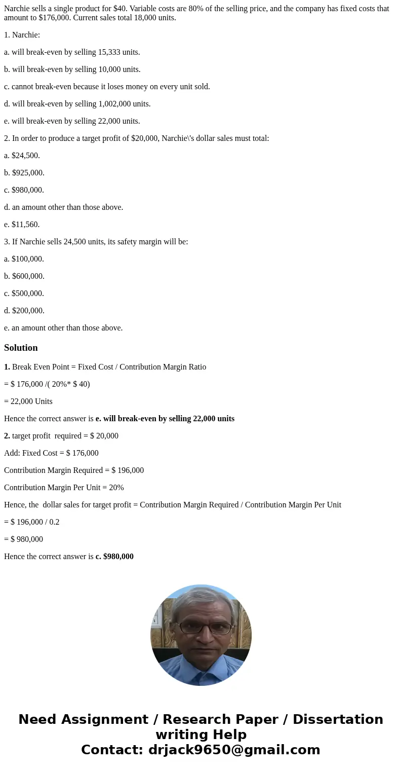 Narchie sells a single product for $40. Variable costs are 80% of the selling price, and the company has fixed costs that amount to $176,000. Current sales tota Narchie sells a single product for $40. Variable costs are 80% of the selling price, and the company has fixed costs that amount to $176,000. Current sales tota