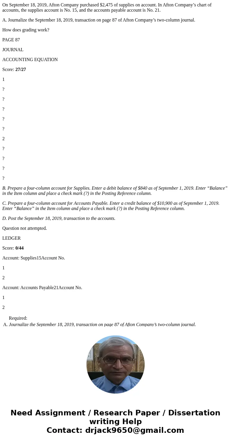 On September 18, 2019, Afton Company purchased $2,475 of supplies on account. In Afton Company’s chart of accounts, the supplies account is No. 15, and the acco On September 18, 2019, Afton Company purchased $2,475 of supplies on account. In Afton Company’s chart of accounts, the supplies account is No. 15, and the acco