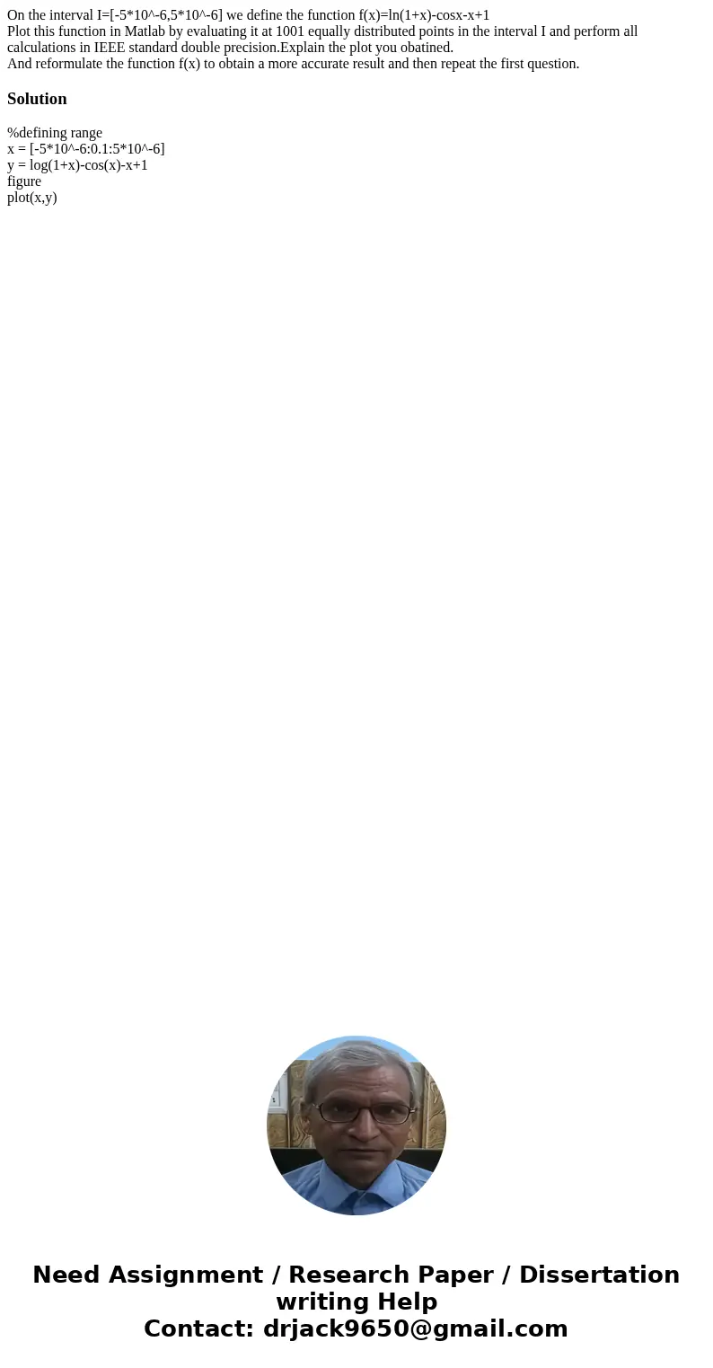 On the interval I=[-5*10^-6,5*10^-6] we define the function f(x)=ln(1+x)-cosx-x+1 Plot this function in Matlab by evaluating it at 1001 equally distributed poin