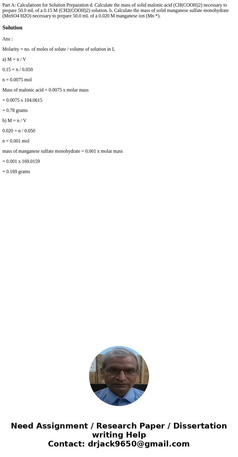 Part A: Calculations for Solution Preparation d. Calculate the mass of solid malonic acid (CH(COOH)2) necessary to prepare 50.0 mL of a 0.15 M (CH2(COOH)2) sol  Part A: Calculations for Solution Preparation d. Calculate the mass of solid malonic acid (CH(COOH)2) necessary to prepare 50.0 mL of a 0.15 M (CH2(COOH)2) sol