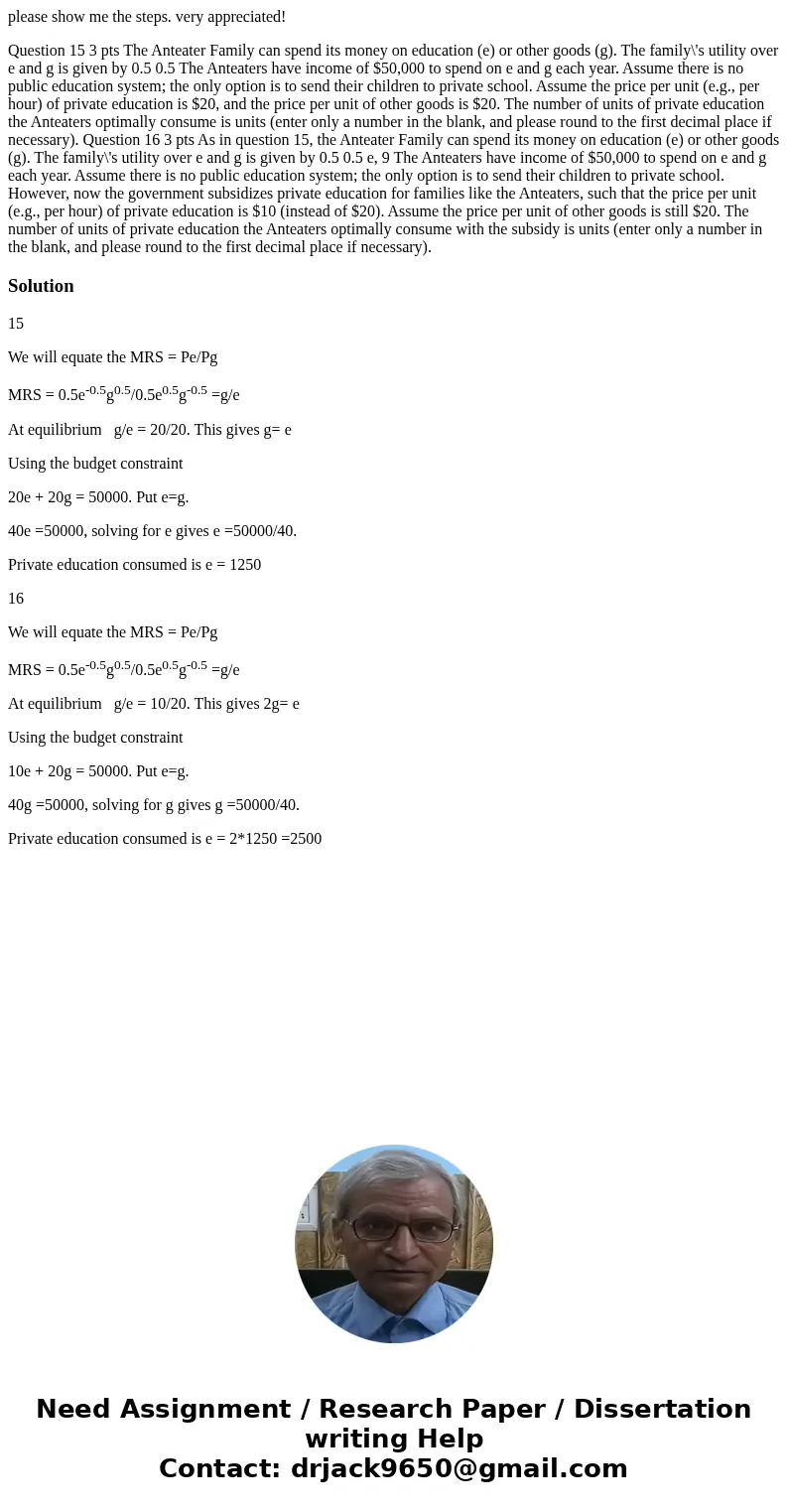 please show me the steps. very appreciated! Question 15 3 pts The Anteater Family can spend its money on education (e) or other goods (g). The family\'s utility please show me the steps. very appreciated! Question 15 3 pts The Anteater Family can spend its money on education (e) or other goods (g). The family\'s utility