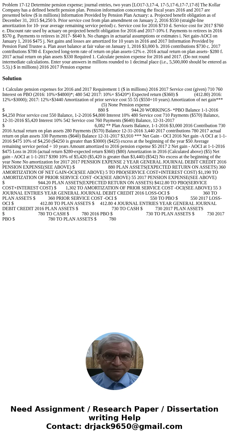  Problem 17-12 Determine pension expense; journal entries, two years [LO17-3,17-4, 17-5,17-6,17-7,17-8] The Kollar Company has a defined benefit pension plan. P