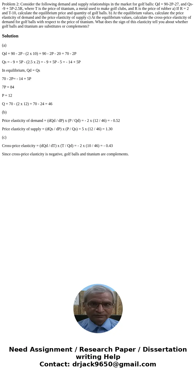 Problem 2: Consider the following demand and supply relationships in the market for golf balls: Qd = 90-2P-27, and Qs--9 + 5P-2.5R, where T is the price of tit  Problem 2: Consider the following demand and supply relationships in the market for golf balls: Qd = 90-2P-27, and Qs--9 + 5P-2.5R, where T is the price of tit