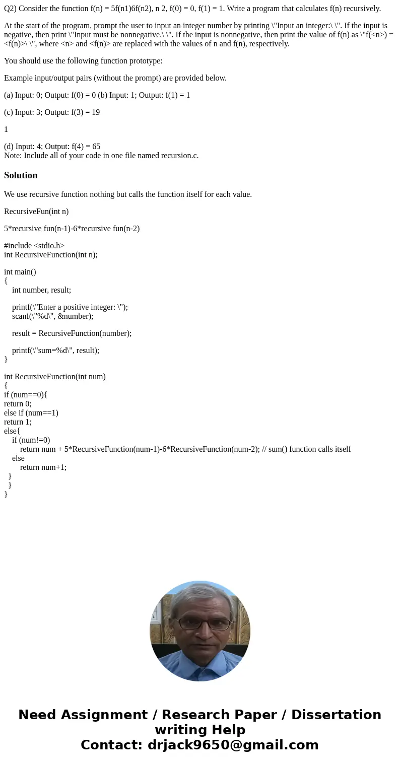 Q2) Consider the function f(n) = 5f(n1)6f(n2), n 2, f(0) = 0, f(1) = 1. Write a program that calculates f(n) recursively. At the start of the program, prompt th Q2) Consider the function f(n) = 5f(n1)6f(n2), n 2, f(0) = 0, f(1) = 1. Write a program that calculates f(n) recursively. At the start of the program, prompt th