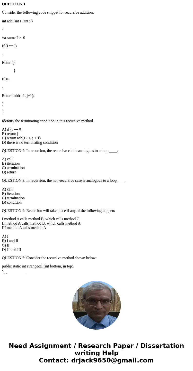 QUESTION 1 Consider the following code snippet for recursive addition: int add (int I , int j ) { //assume I >=0 If (I ==0) { Return j; } Else { Return add(i