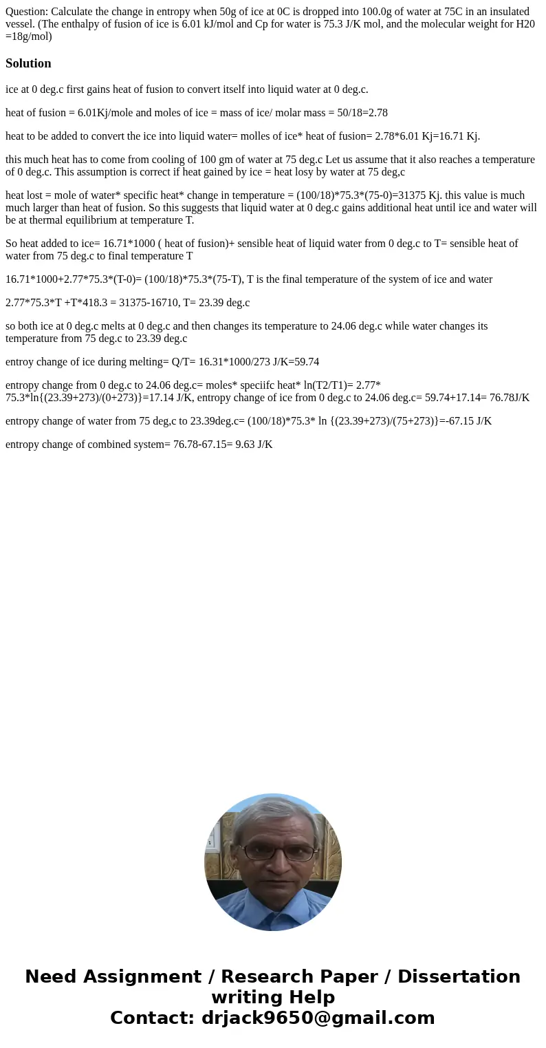 Question: Calculate the change in entropy when 50g of ice at 0C is dropped into 100.0g of water at 75C in an insulated vessel. (The enthalpy of fusion of ice is Question: Calculate the change in entropy when 50g of ice at 0C is dropped into 100.0g of water at 75C in an insulated vessel. (The enthalpy of fusion of ice is