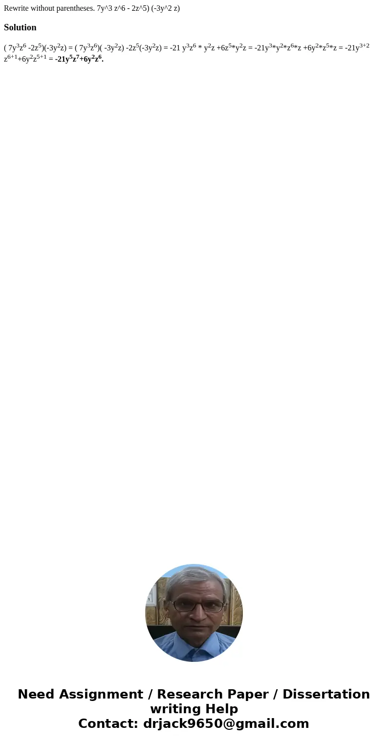 Rewrite without parentheses. 7y^3 z^6 - 2z^5) (-3y^2 z) Solution( 7y3z6 -2z5)(-3y2z) = ( 7y3z6)( -3y2z) -2z5(-3y2z) = -21 y3z6 * y2z +6z5*y2z = -21y3*y2*z6*z +  Rewrite without parentheses. 7y^3 z^6 - 2z^5) (-3y^2 z) Solution( 7y3z6 -2z5)(-3y2z) = ( 7y3z6)( -3y2z) -2z5(-3y2z) = -21 y3z6 * y2z +6z5*y2z = -21y3*y2*z6*z +