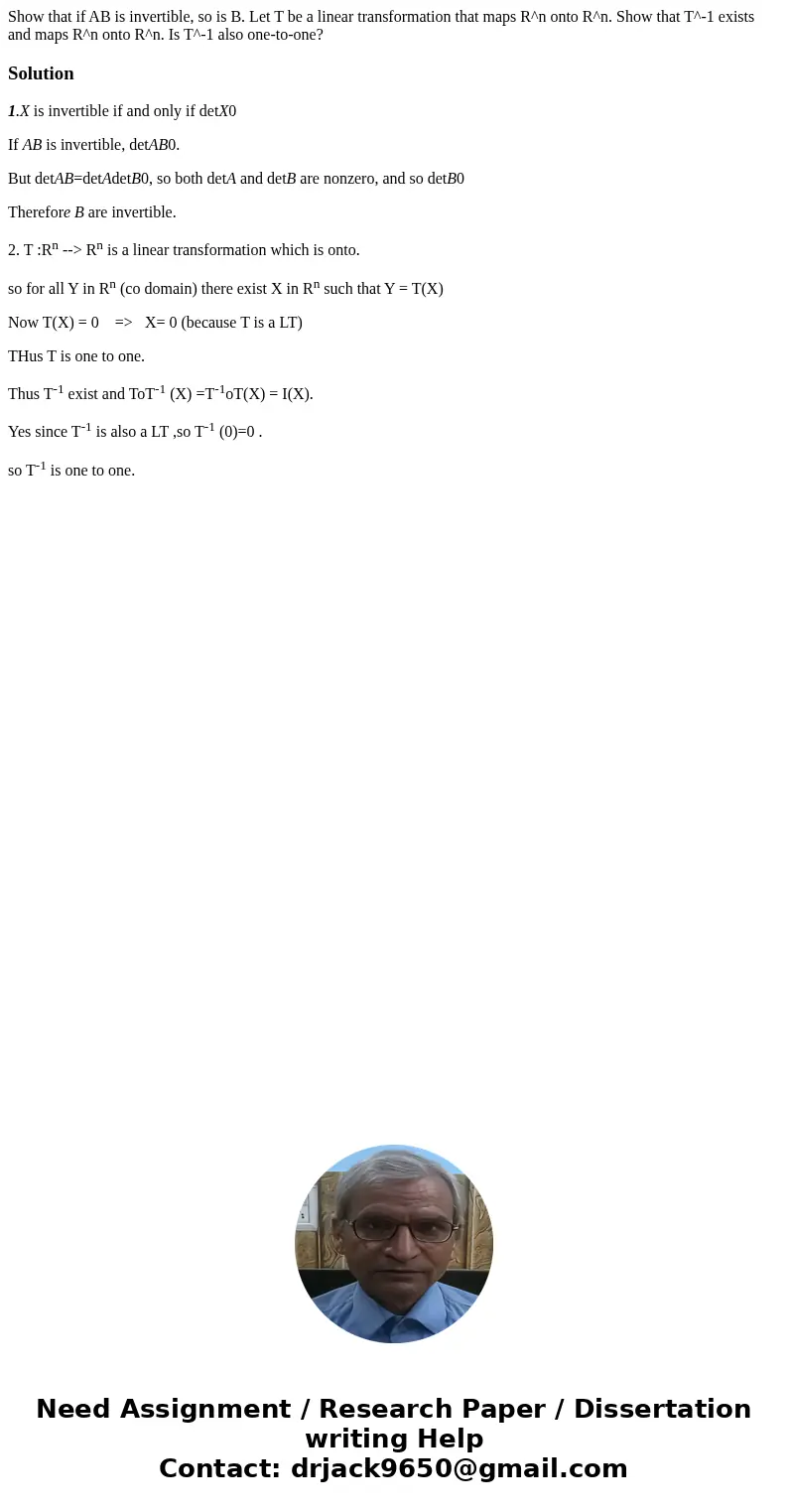  Show that if AB is invertible, so is B. Let T be a linear transformation that maps R^n onto R^n. Show that T^-1 exists and maps R^n onto R^n. Is T^-1 also one-