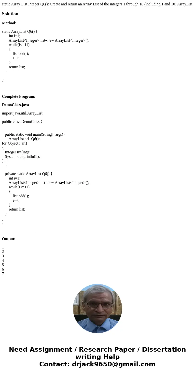  static Array List Integer Q6()t Create and return an Array List of the integers 1 through 10 (including 1 and 10) ArrayListSolutionMethod: static ArrayList Q6(