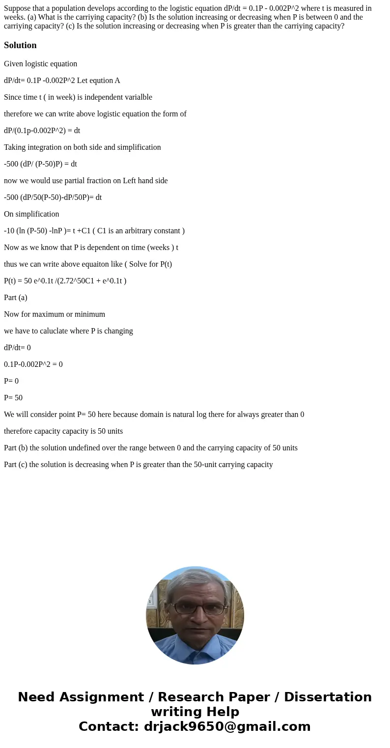  Suppose that a population develops according to the logistic equation dP/dt = 0.1P - 0.002P^2 where t is measured in weeks. (a) What is the carriying capacity?
