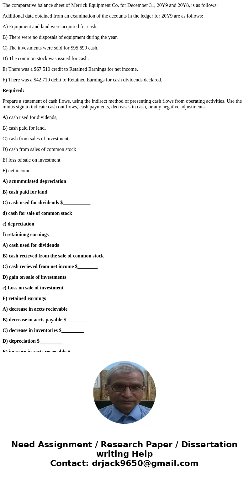 The comparative balance sheet of Merrick Equipment Co. for December 31, 20Y9 and 20Y8, is as follows: Additional data obtained from an examination of the accoun