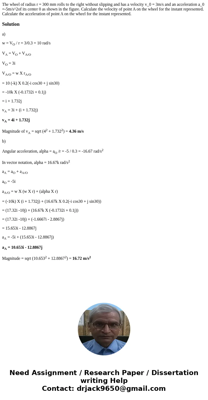 The wheel of radius r = 300 mm rolls to the right without slipping and has a velocity v_0 = 3m/s and an acceleration a_0 =-5m/s^2of its center 0 as shown in th  The wheel of radius r = 300 mm rolls to the right without slipping and has a velocity v_0 = 3m/s and an acceleration a_0 =-5m/s^2of its center 0 as shown in th