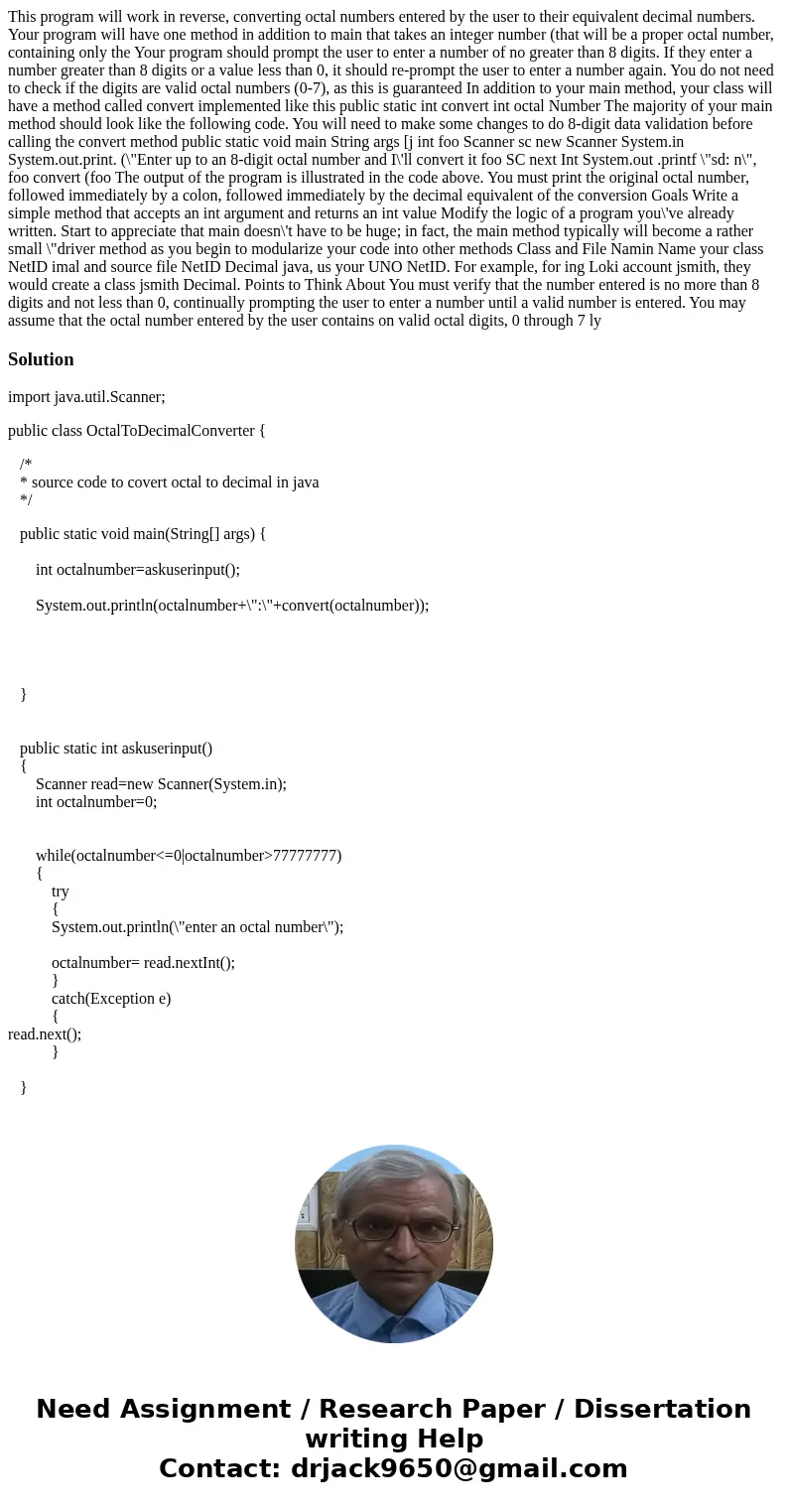  This program will work in reverse, converting octal numbers entered by the user to their equivalent decimal numbers. Your program will have one method in addit