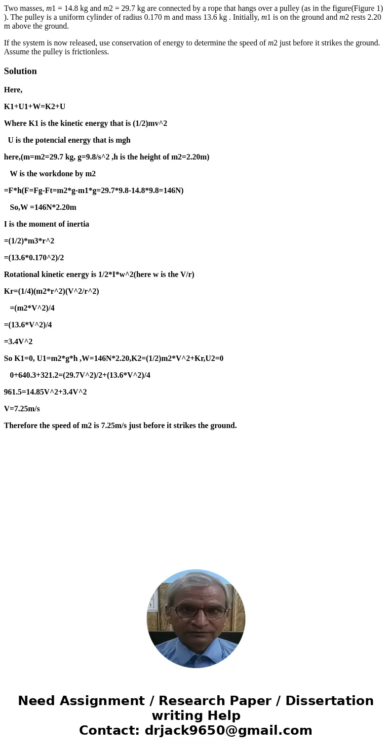 Two masses, m1 = 14.8 kg and m2 = 29.7 kg are connected by a rope that hangs over a pulley (as in the figure(Figure 1) ). The pulley is a uniform cylinder of ra Two masses, m1 = 14.8 kg and m2 = 29.7 kg are connected by a rope that hangs over a pulley (as in the figure(Figure 1) ). The pulley is a uniform cylinder of ra
