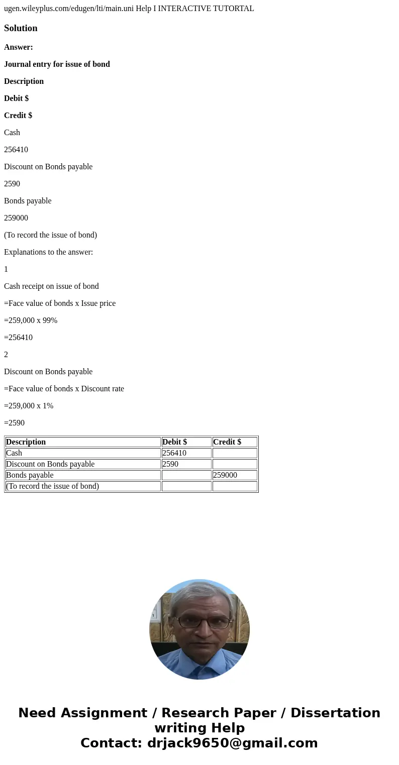 ugen.wileyplus.com/edugen/lti/main.uni Help I INTERACTIVE TUTORTAL SolutionAnswer: Journal entry for issue of bond Description Debit $ Credit $ Cash 256410 Dis  ugen.wileyplus.com/edugen/lti/main.uni Help I INTERACTIVE TUTORTAL SolutionAnswer: Journal entry for issue of bond Description Debit $ Credit $ Cash 256410 Dis