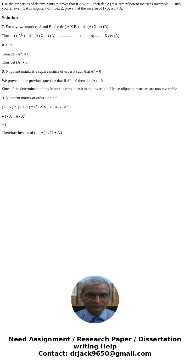 Use the properties of determinants to prove that if A^k = 0, then det(A) = 0. Are nilpotent matrices invertible? Justify your answer. If A is nilpotent of inde  Use the properties of determinants to prove that if A^k = 0, then det(A) = 0. Are nilpotent matrices invertible? Justify your answer. If A is nilpotent of inde