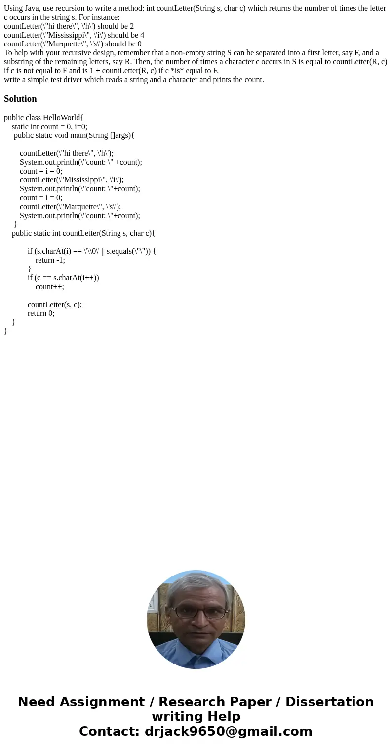 Using Java, use recursion to write a method: int countLetter(String s, char c) which returns the number of times the letter c occurs in the string s. For instan Using Java, use recursion to write a method: int countLetter(String s, char c) which returns the number of times the letter c occurs in the string s. For instan