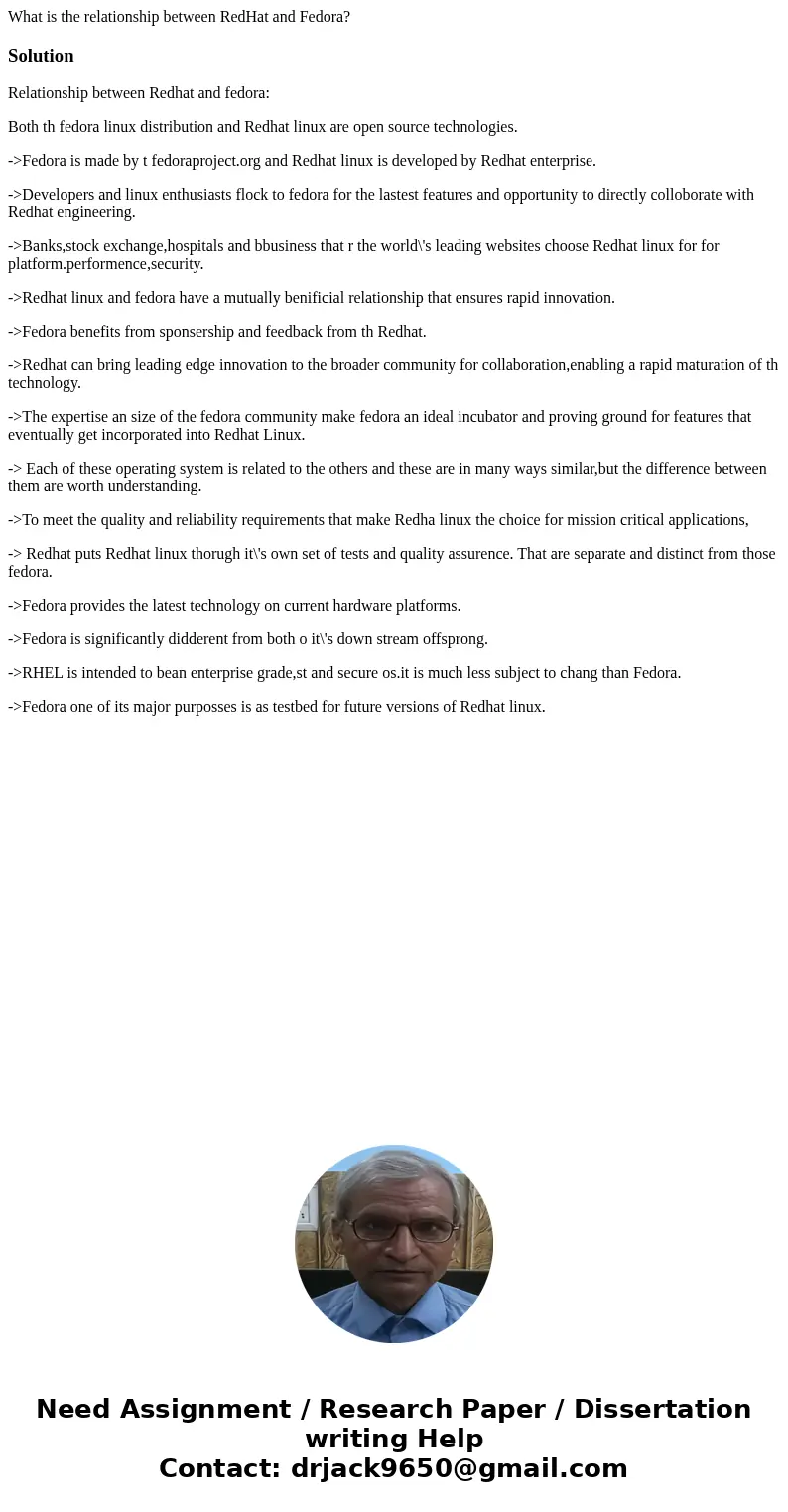 What is the relationship between RedHat and Fedora?SolutionRelationship between Redhat and fedora: Both th fedora linux distribution and Redhat linux are open s What is the relationship between RedHat and Fedora?SolutionRelationship between Redhat and fedora: Both th fedora linux distribution and Redhat linux are open s