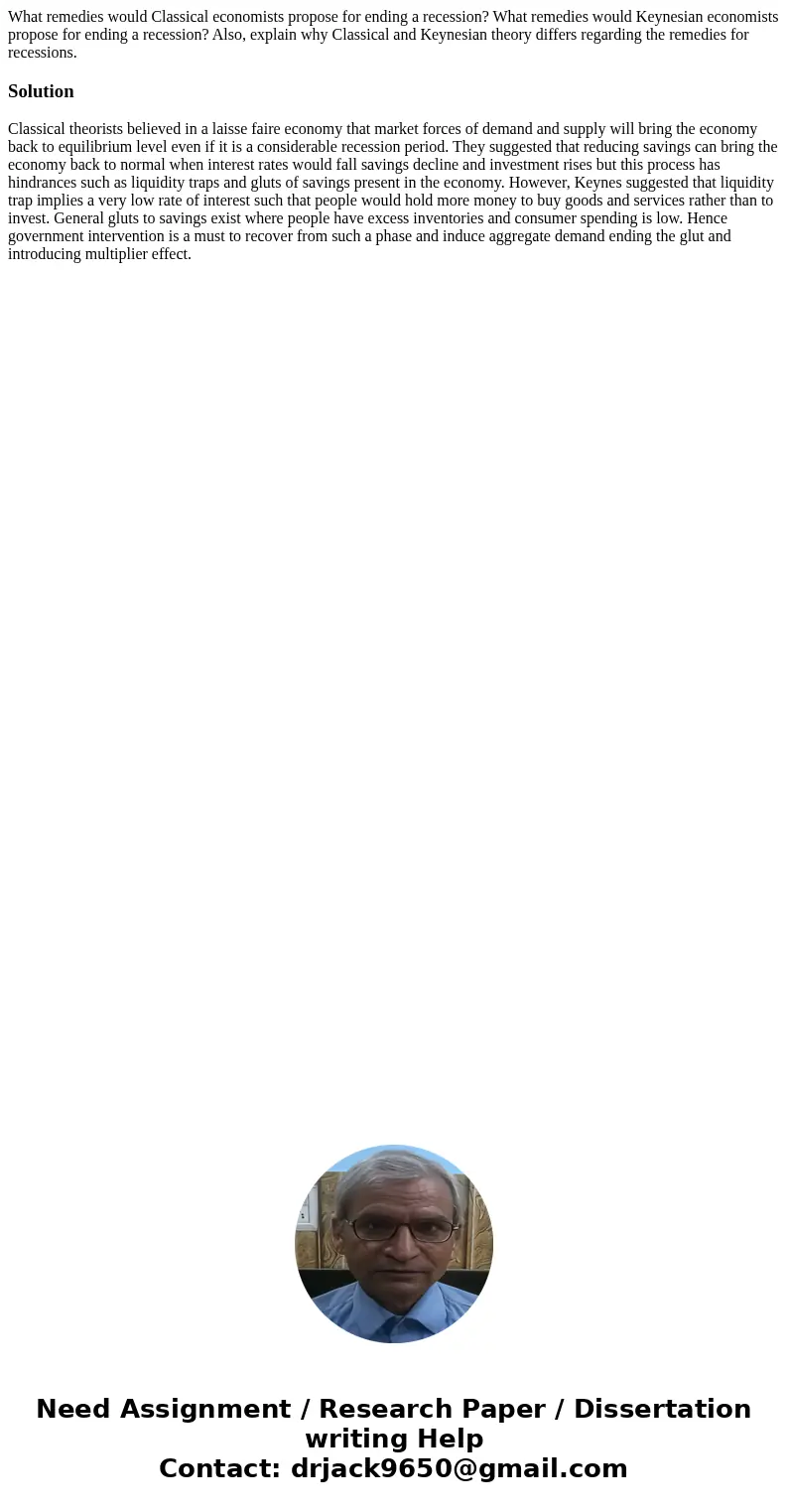 What remedies would Classical economists propose for ending a recession? What remedies would Keynesian economists propose for ending a recession? Also, explain  What remedies would Classical economists propose for ending a recession? What remedies would Keynesian economists propose for ending a recession? Also, explain