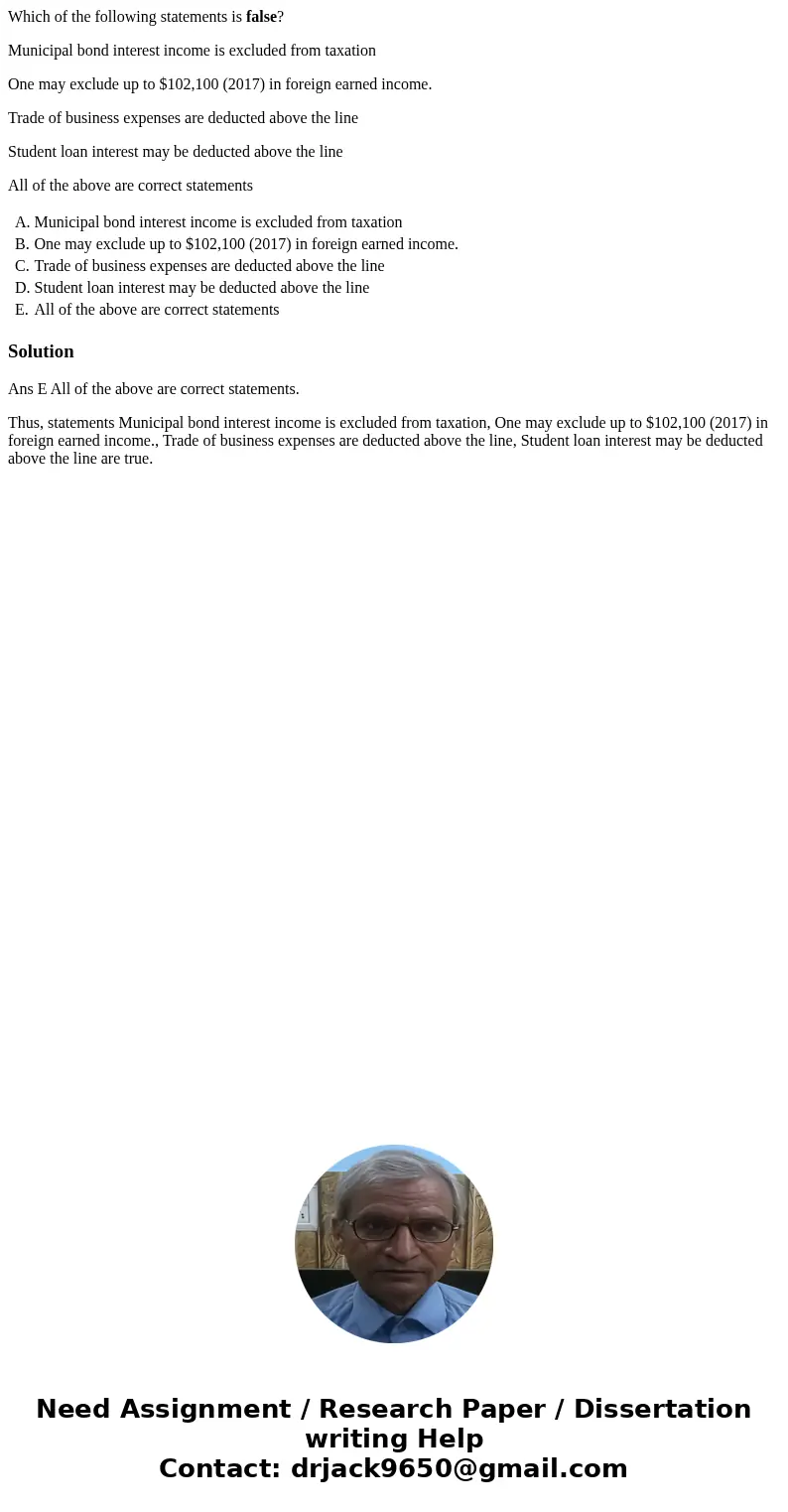 Which of the following statements is false? Municipal bond interest income is excluded from taxation One may exclude up to $102,100 (2017) in foreign earned inc Which of the following statements is false? Municipal bond interest income is excluded from taxation One may exclude up to $102,100 (2017) in foreign earned inc