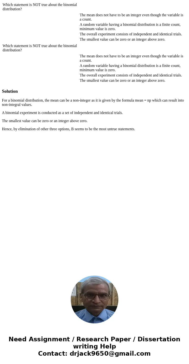  Which statement is NOT true about the binomial distribution? The mean does not have to be an integer even though the variable is a count. A random variable hav