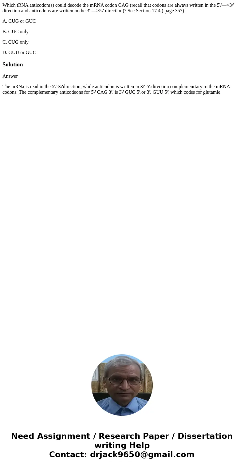 Which tRNA anticodon(s) could decode the mRNA codon CAG (recall that codons are always written in the 5\'—>3\' direction and anticodons are written in the 3\