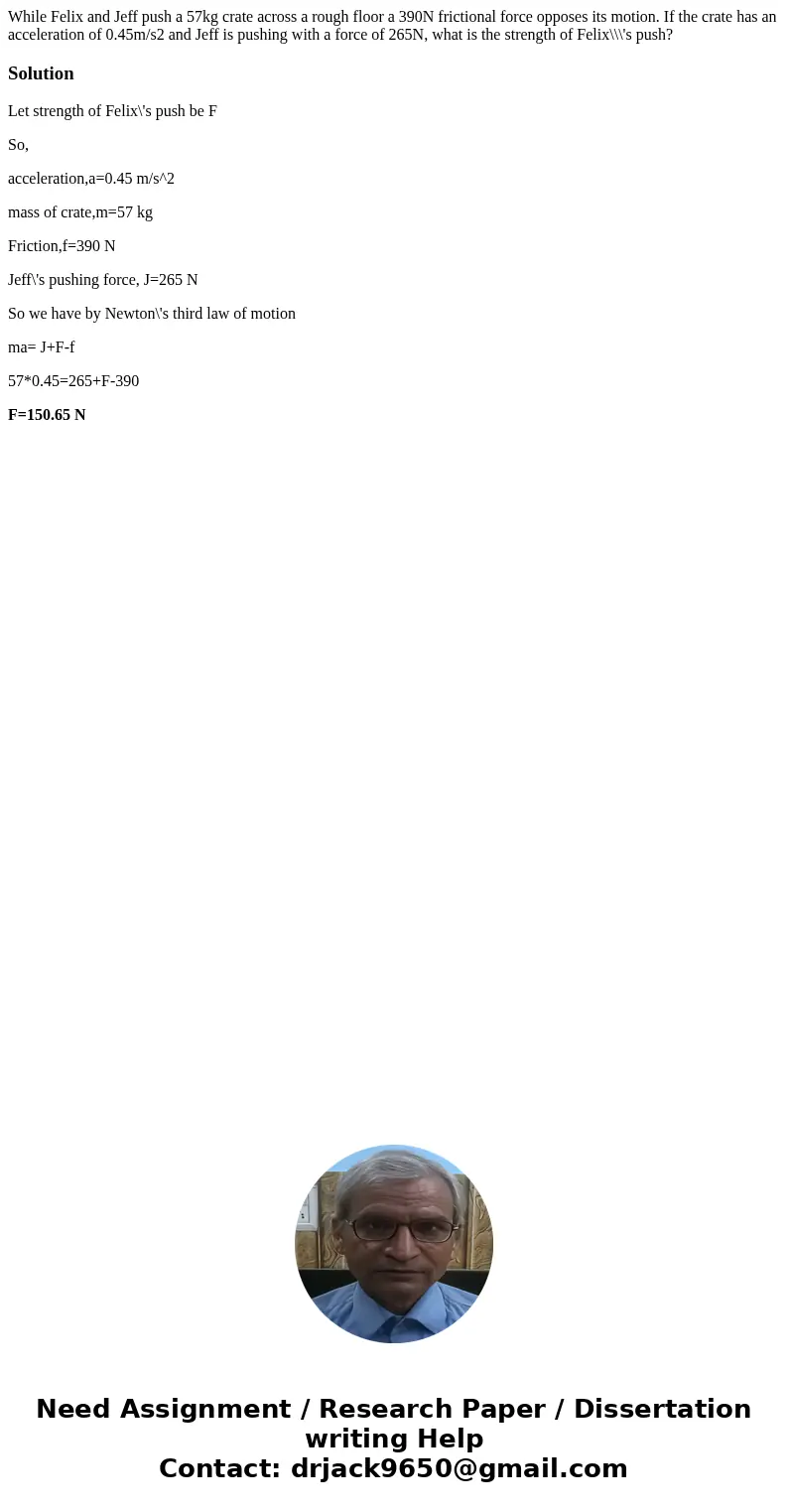 While Felix and Jeff push a 57kg crate across a rough floor a 390N frictional force opposes its motion. If the crate has an acceleration of 0.45m/s2 and Jeff is