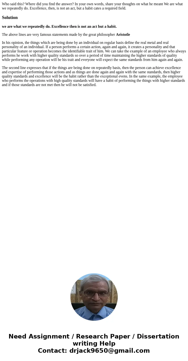 Who said this? Where did you find the answer? In your own words, share your thoughts on what he meant We are what we repeatedly do. Excellence, then, is not an  Who said this? Where did you find the answer? In your own words, share your thoughts on what he meant We are what we repeatedly do. Excellence, then, is not an