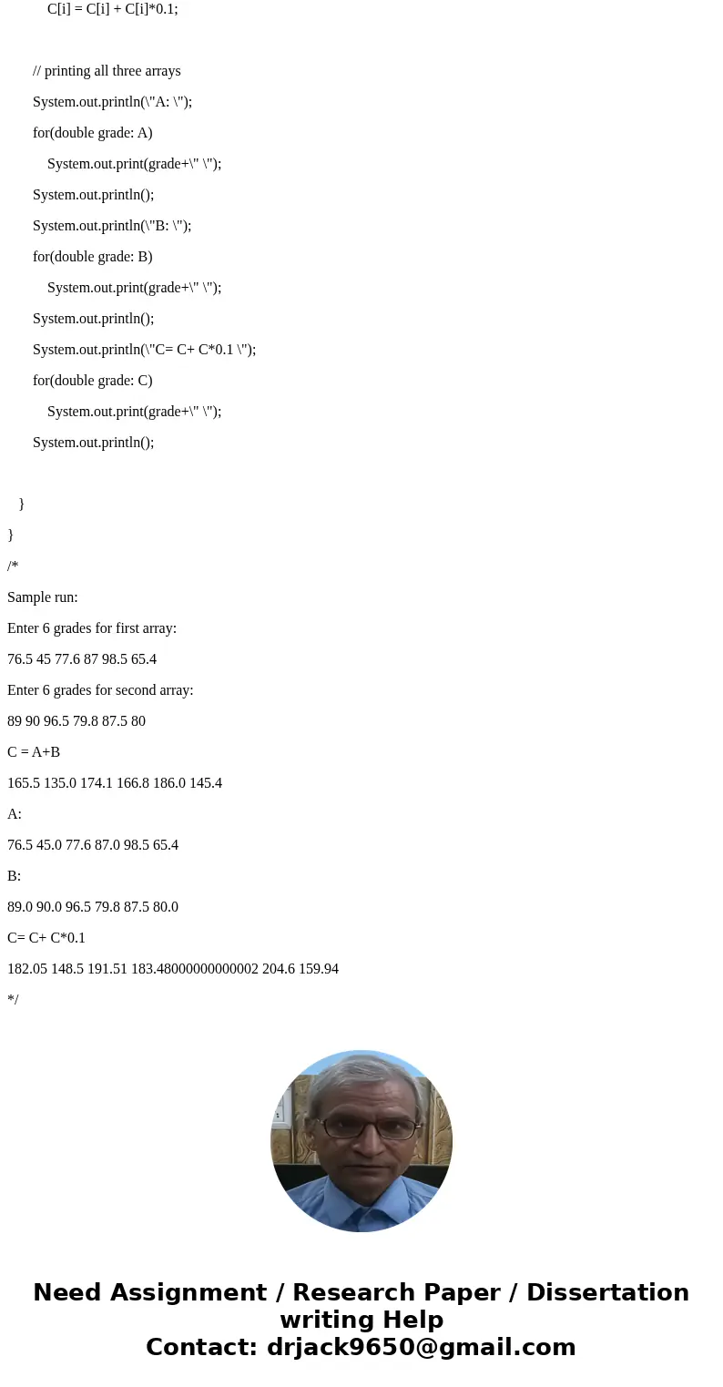 Write a Java program to manipulate grades. Arrays A & B contain 6 grades. Add two arrays. C = A + B Average array C Increase array C by 10 % Print the array