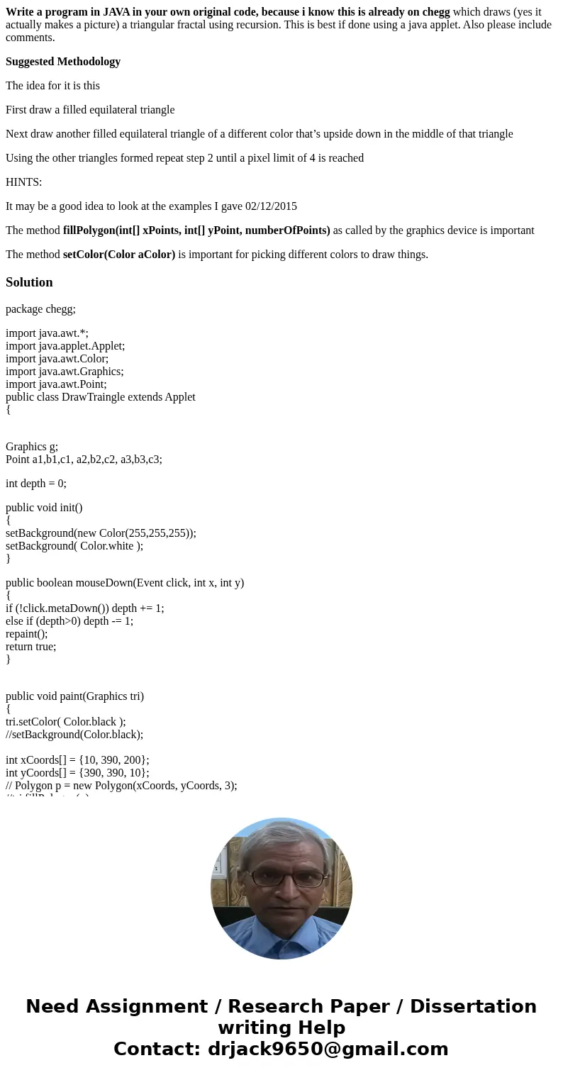 Write a program in JAVA in your own original code, because i know this is already on chegg which draws (yes it actually makes a picture) a triangular fractal us