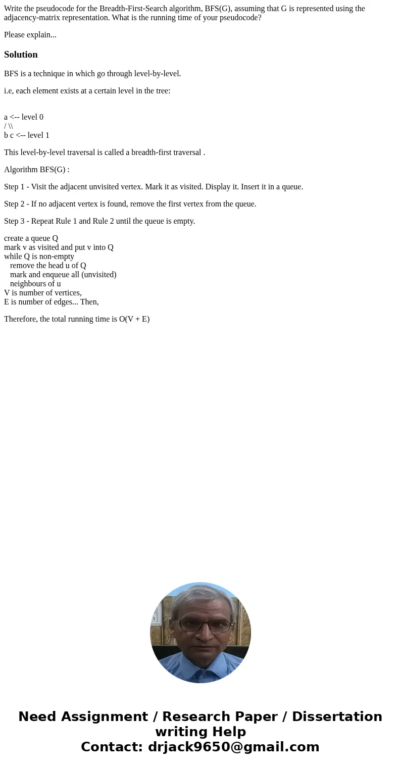 Write the pseudocode for the Breadth-First-Search algorithm, BFS(G), assuming that G is represented using the adjacency-matrix representation. What is the runni Write the pseudocode for the Breadth-First-Search algorithm, BFS(G), assuming that G is represented using the adjacency-matrix representation. What is the runni