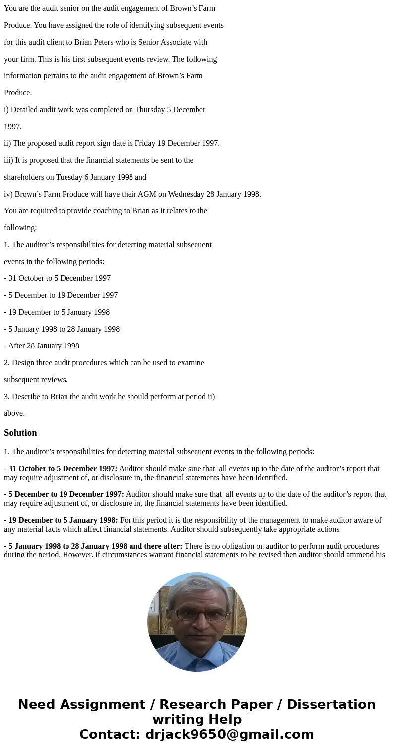 You are the audit senior on the audit engagement of Brown’s Farm Produce. You have assigned the role of identifying subsequent events for this audit client to B