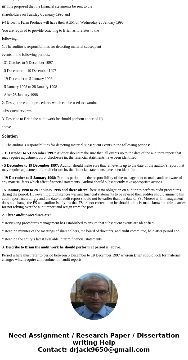 You are the audit senior on the audit engagement of Brown’s Farm Produce. You have assigned the role of identifying subsequent events for this audit client to B