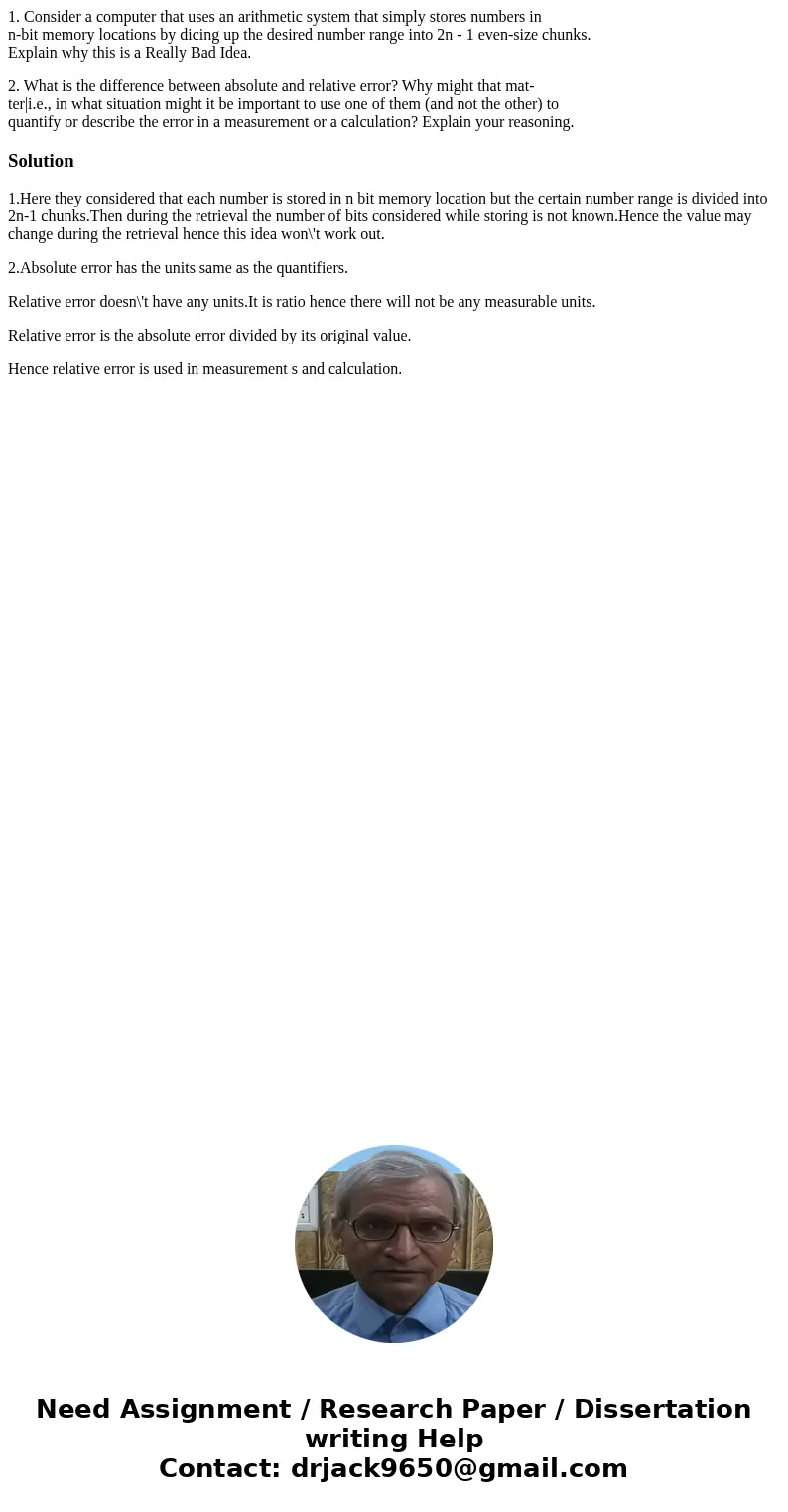 1. Consider a computer that uses an arithmetic system that simply stores numbers in n-bit memory locations by dicing up the desired number range into 2n - 1 eve 1. Consider a computer that uses an arithmetic system that simply stores numbers in n-bit memory locations by dicing up the desired number range into 2n - 1 eve