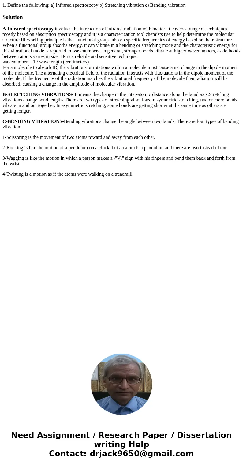 1. Define the following: a) Infrared spectroscopy b) Stretching vibration c) Bending vibration SolutionA-Infrared spectroscopy involves the interaction of infr  1. Define the following: a) Infrared spectroscopy b) Stretching vibration c) Bending vibration SolutionA-Infrared spectroscopy involves the interaction of infr