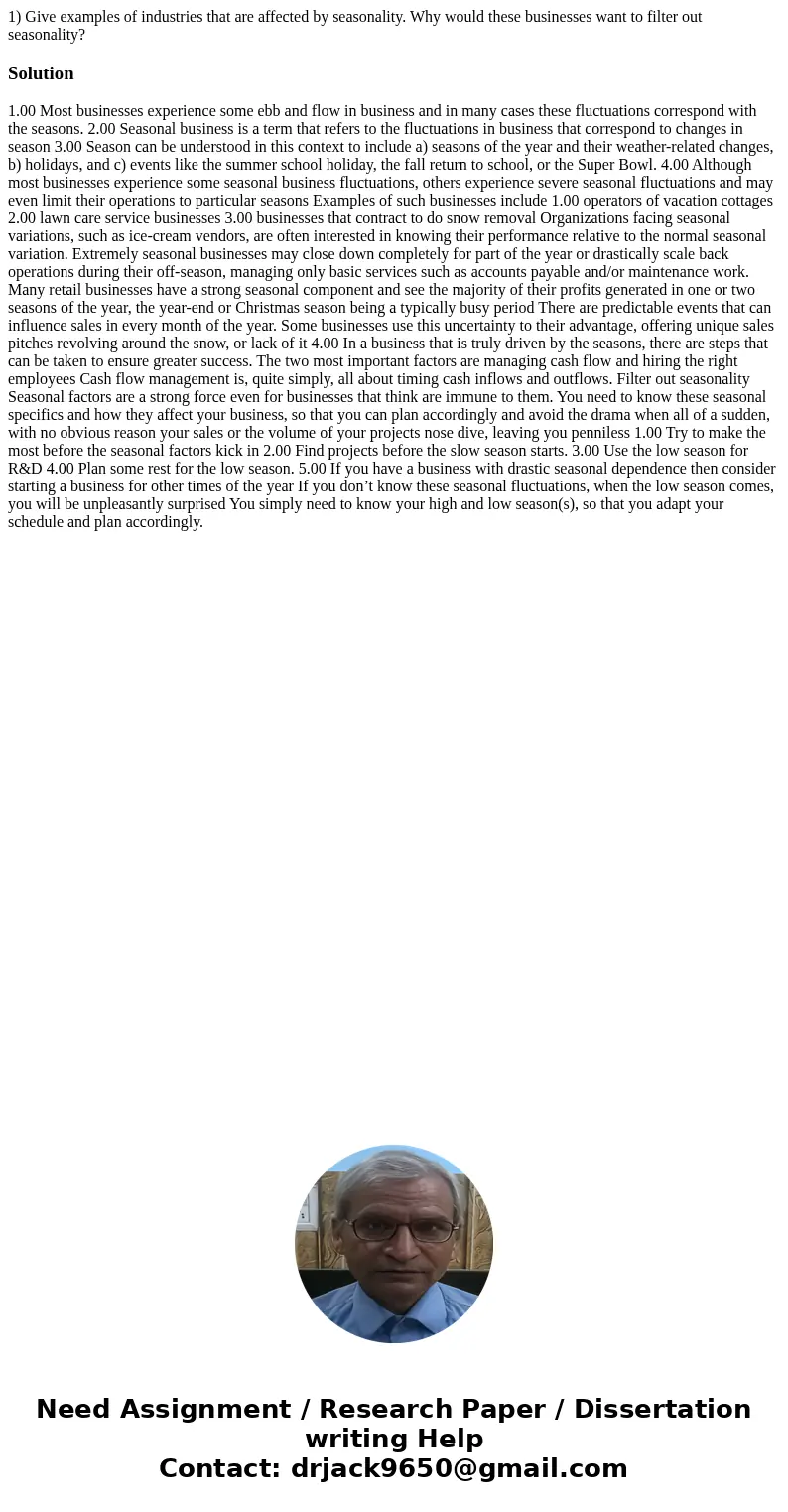 1) Give examples of industries that are affected by seasonality. Why would these businesses want to filter out seasonality?Solution 1.00 Most businesses experie 1) Give examples of industries that are affected by seasonality. Why would these businesses want to filter out seasonality?Solution 1.00 Most businesses experie