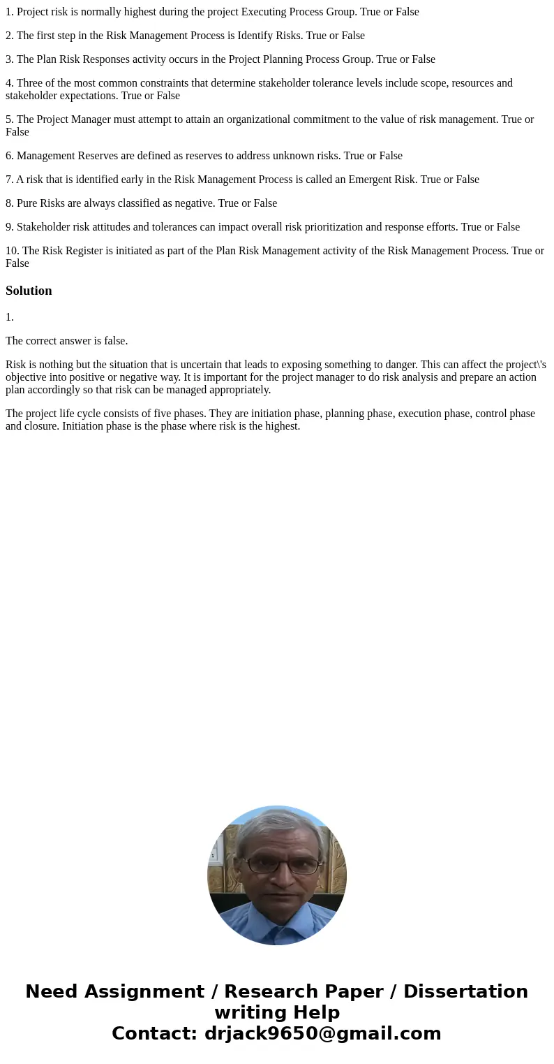 1. Project risk is normally highest during the project Executing Process Group. True or False 2. The first step in the Risk Management Process is Identify Risks