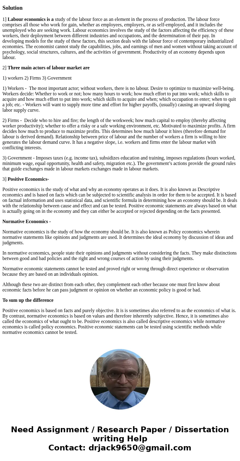 1. What is Labor Economics and Why is it Important? 2. Discuss the three key actors of labor economics. Give Examples. 3. Distinguish between Positive Economics 1. What is Labor Economics and Why is it Important? 2. Discuss the three key actors of labor economics. Give Examples. 3. Distinguish between Positive Economics