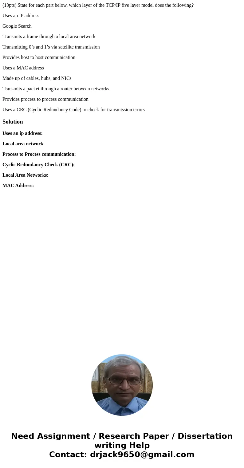 (10pts) State for each part below, which layer of the TCP/IP five layer model does the following? Uses an IP address Google Search Transmits a frame through a l