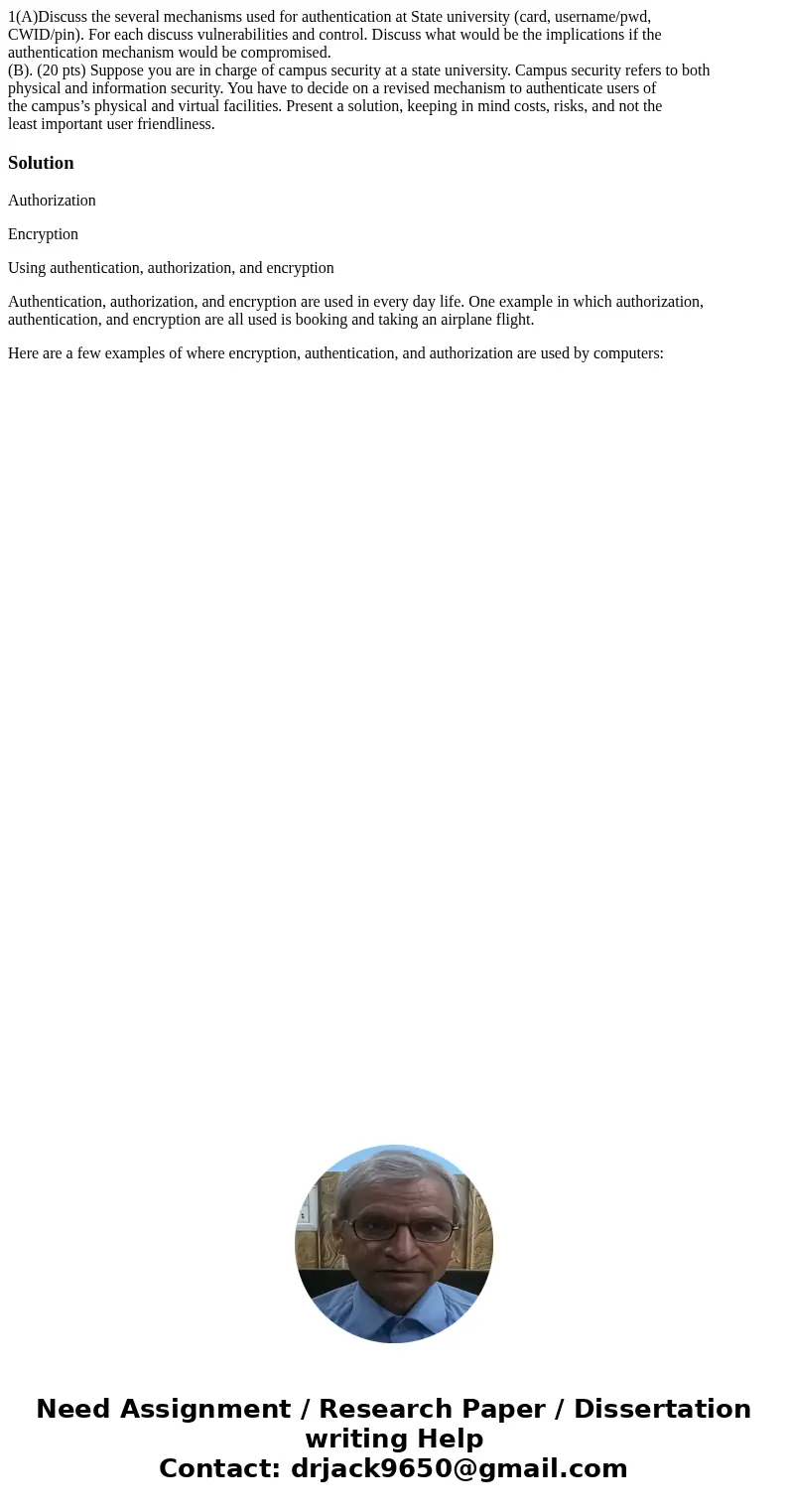 1(A)Discuss the several mechanisms used for authentication at State university (card, username/pwd, CWID/pin). For each discuss vulnerabilities and control. Dis 1(A)Discuss the several mechanisms used for authentication at State university (card, username/pwd, CWID/pin). For each discuss vulnerabilities and control. Dis