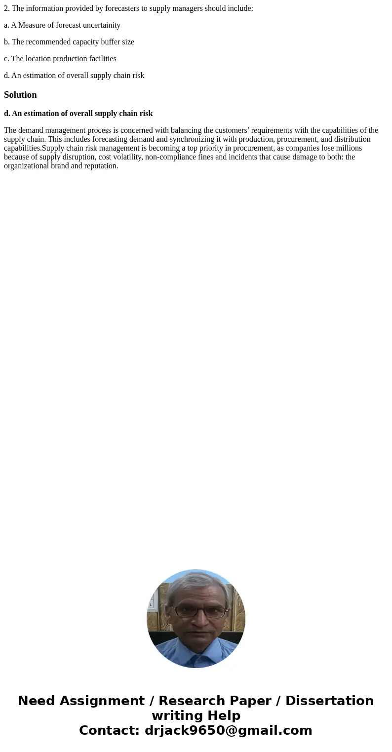 2. The information provided by forecasters to supply managers should include: a. A Measure of forecast uncertainity b. The recommended capacity buffer size c. T 2. The information provided by forecasters to supply managers should include: a. A Measure of forecast uncertainity b. The recommended capacity buffer size c. T