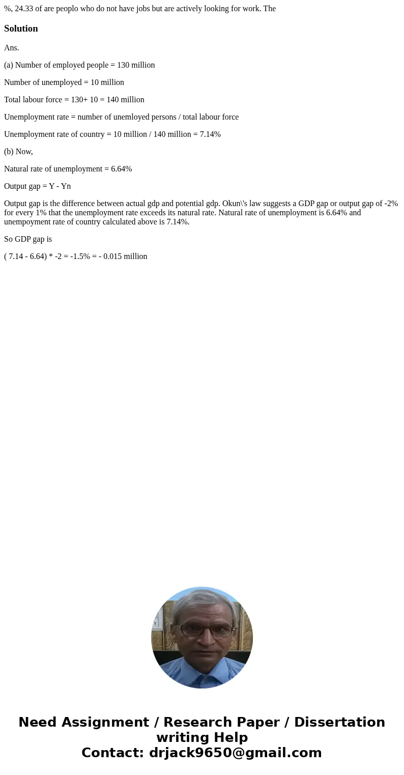 %, 24.33 of are peoplo who do not have jobs but are actively looking for work. The SolutionAns. (a) Number of employed people = 130 million Number of unemploye  %, 24.33 of are peoplo who do not have jobs but are actively looking for work. The SolutionAns. (a) Number of employed people = 130 million Number of unemploye