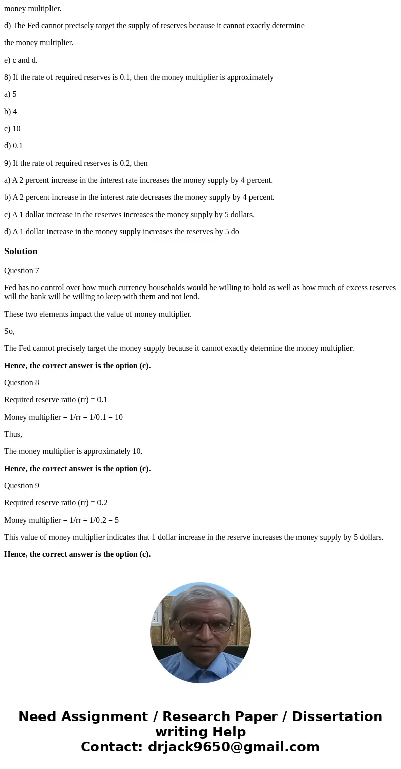 7) Which of the following is correct? a) The Fed can precisely target the money supply because it can exactly determine the money multiplier. b) The Fed can pre