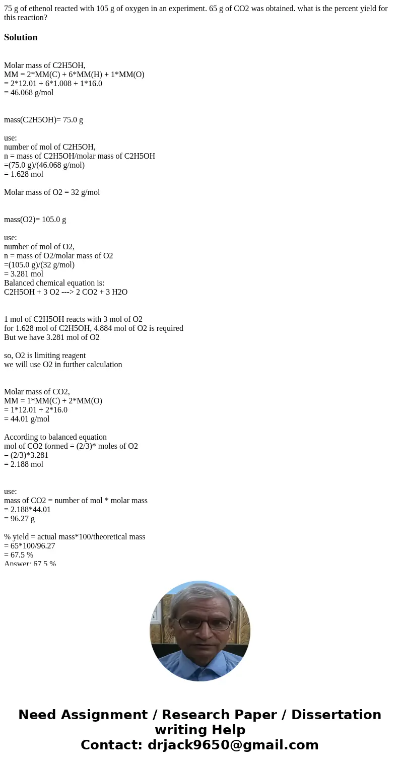 75 g of ethenol reacted with 105 g of oxygen in an experiment. 65 g of CO2 was obtained. what is the percent yield for this reaction?Solution Molar mass of C2H5 75 g of ethenol reacted with 105 g of oxygen in an experiment. 65 g of CO2 was obtained. what is the percent yield for this reaction?Solution Molar mass of C2H5