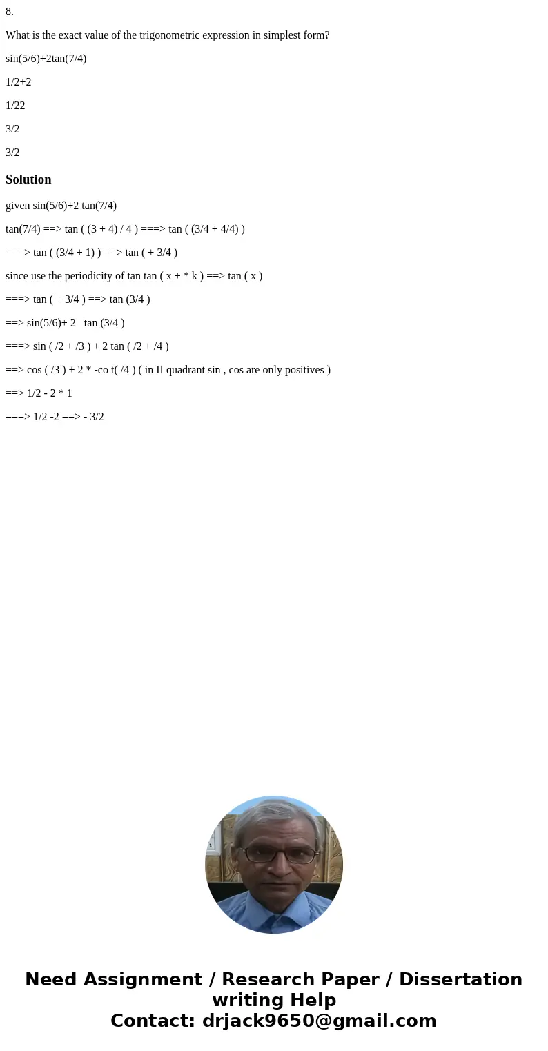8. What is the exact value of the trigonometric expression in simplest form? sin(5/6)+2tan(7/4) 1/2+2 1/22 3/2 3/2Solutiongiven sin(5/6)+2 tan(7/4) tan(7/4) ==& 8. What is the exact value of the trigonometric expression in simplest form? sin(5/6)+2tan(7/4) 1/2+2 1/22 3/2 3/2Solutiongiven sin(5/6)+2 tan(7/4) tan(7/4) ==&