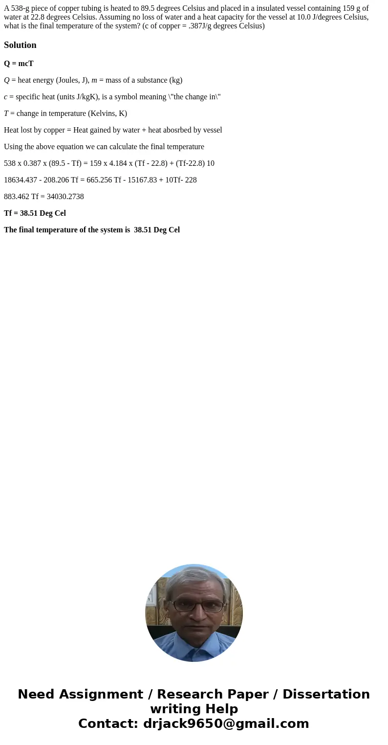 A 538-g piece of copper tubing is heated to 89.5 degrees Celsius and placed in a insulated vessel containing 159 g of water at 22.8 degrees Celsius. Assuming no