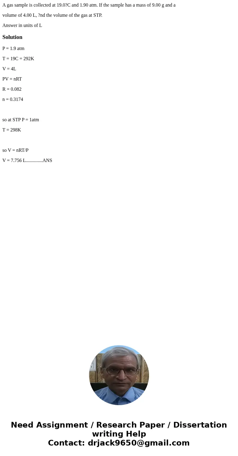 A gas sample is collected at 19.0?C and 1.90 atm. If the sample has a mass of 9.00 g and a volume of 4.00 L, ?nd the volume of the gas at STP. Answer in units o A gas sample is collected at 19.0?C and 1.90 atm. If the sample has a mass of 9.00 g and a volume of 4.00 L, ?nd the volume of the gas at STP. Answer in units o